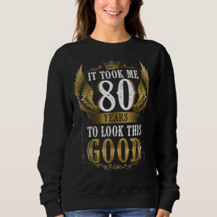 It Took Me 80 Year To Look This Good  80th Birthda Sweatshirt