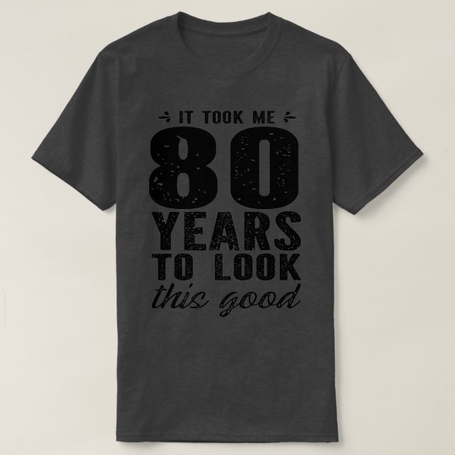 It Took Me 80 Year To Look This Good 80th Birthday T-Shirt (Design Front)