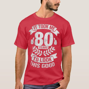 It Took Me 80 Years To Look This Good 80th Birthda T-Shirt