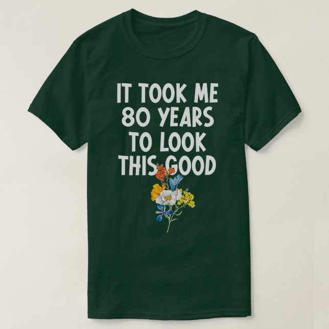 It Took Me 80 Years To Look This Good 80th Birthda T-Shirt (Design Front)