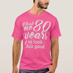 It Took Me 80 Years To Look This Good Funny 80th B T-Shirt