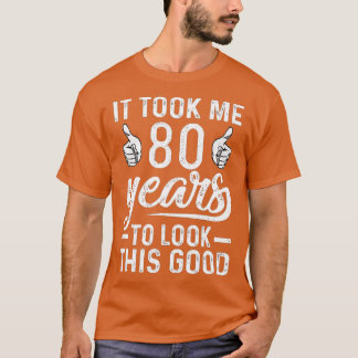 It Took Me 80 Years to Look This Good Funny 80th B T-Shirt