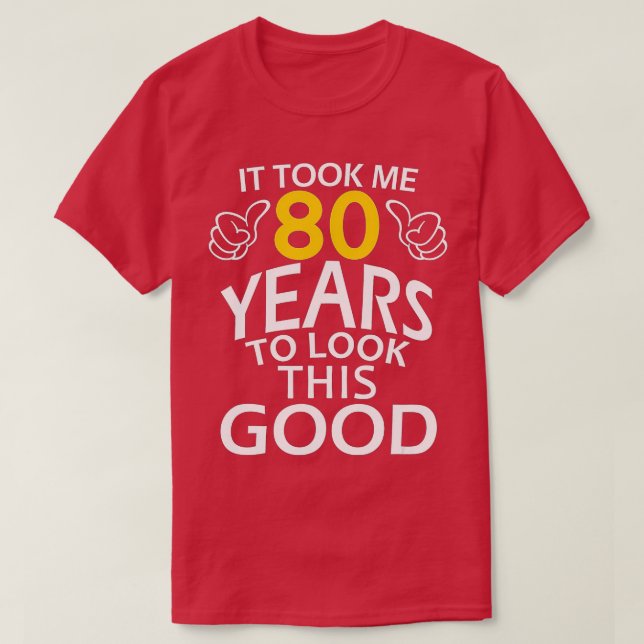 It Took Me 80 Years To Look This Good  Funny 80th  T-Shirt (Design Front)