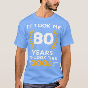 It Took Me 80 Years To Look This Good Happy 80th B T-Shirt