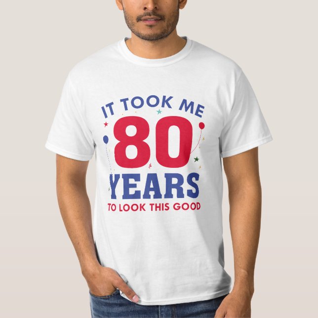 It Took Me 80 Years To Look This Good T-Shirt (Front)