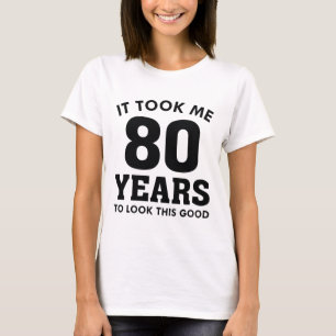 It Took Me 80 Years To Look This Good T-Shirt