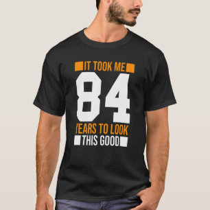 It Took Me 84 Years To Look This Good  84th Birthd T-Shirt