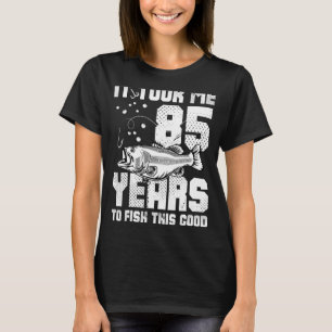 It Took Me 85 Year to Fish This Good 85th Birthday T-Shirt