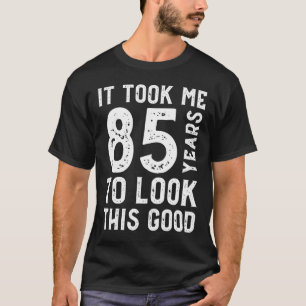 It Took Me 85 Years To Look This Good T-Shirt