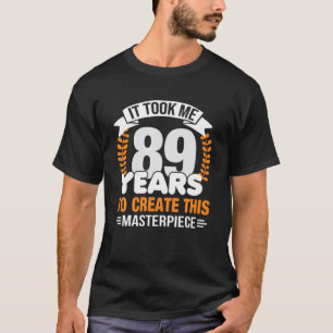 It Took Me 89 Years To Create This Masterpiece 89T T-Shirt
