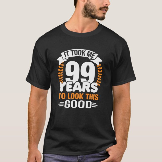 It Took Me 99 Years To Look This Good 99Th Birthda T-Shirt (Front)