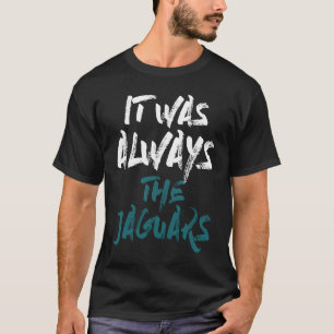It Was Always The Jaguars T-Shirt