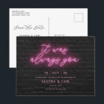 It was always you Neon Save the Date Invitation Postcard<br><div class="desc">Designed to coordinate with our Black and Pink Neon Collection, this save the date invitation post card features neon text on wall texture background. Perfect for a fun, neon glow wedding. For more advanced customisation of this design, e.g. changing layout, font or text size please click the "CUSTOMIZE" button above....</div>