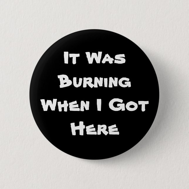 It Was Burning When I Got Here 6 Cm Round Badge (Front)