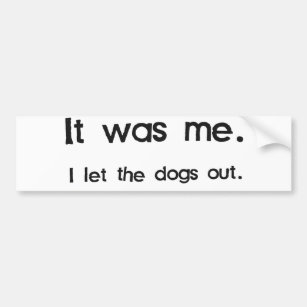 It Was Me, I Let the Dogs Out Bumper Sticker