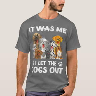 It Was Me I Let The Dogs Out Funny Dog Lover Owner T-Shirt