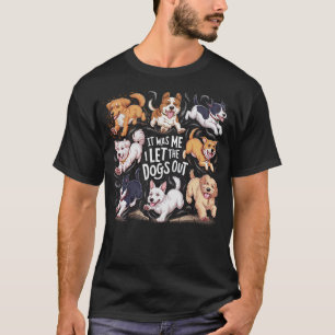It was Me I let the Dogs Out - Funny Dog Lover T-Shirt