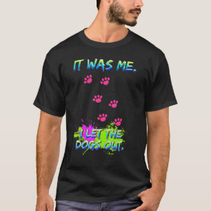 It Was Me I Let The Dogs Out. Funny Saying Humour T-Shirt