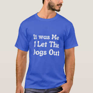 It was Me I Let The Dogs Out T-Shirt