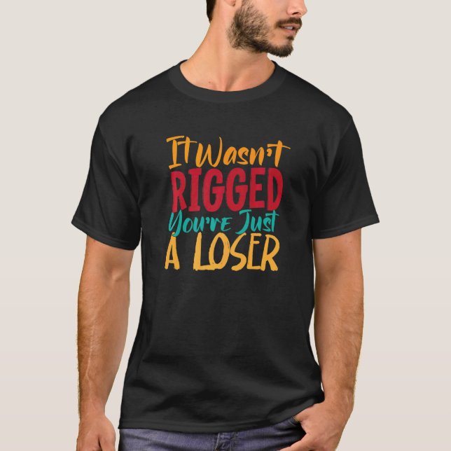 It Wasn't Rigged You're Just A Loser  Men Women T-Shirt (Front)
