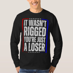 It Wasn't Rigged You're Just a Loser T-Shirt