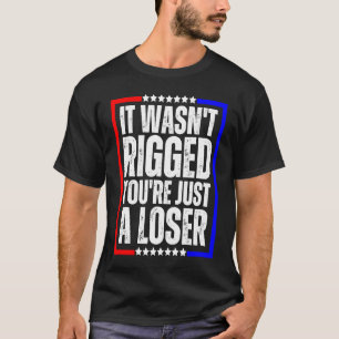 It Wasn't Rigged You're Just a Loser T-Shirt