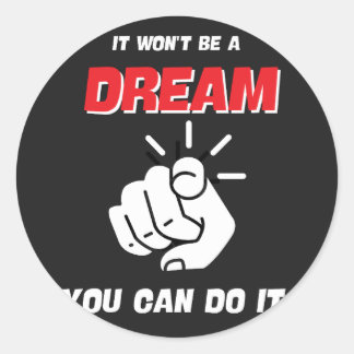 IT WON'T BE A DREAM YOU CAN DO IT BEST NEW CLASSIC ROUND STICKER
