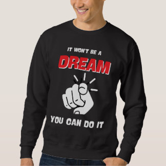 IT WON'T BE A DREAM YOU CAN DO IT BEST NEW SWEATSHIRT