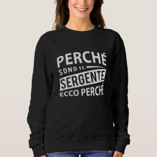 Italian Military Sergente - Perch Sono Il Sergente Sweatshirt