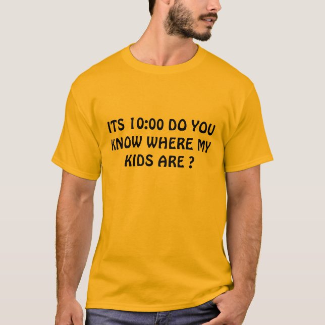 ITS 10:00 DO YOU KNOW WHERE MY KIDS ARE ? T-Shirt (Front)