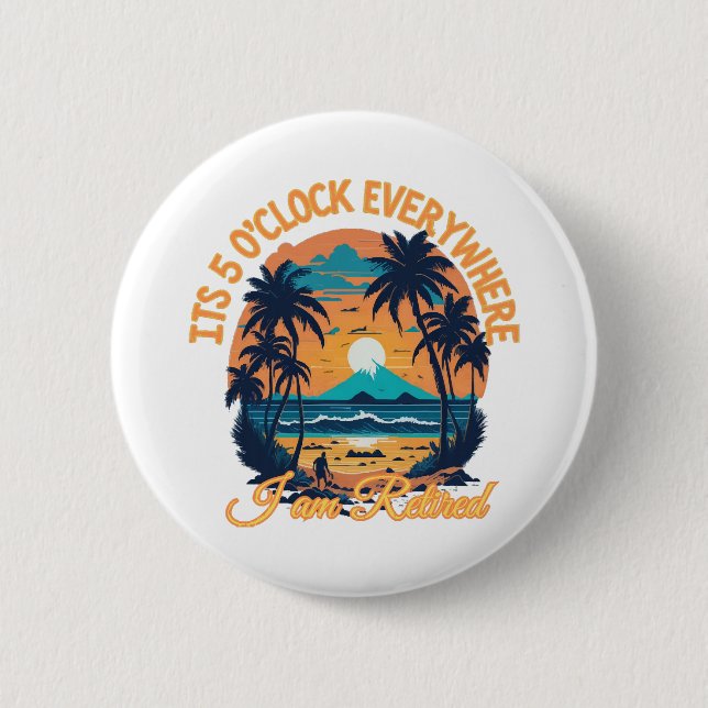 Its 5 o clock everywhere I am retired 6 Cm Round Badge (Front)