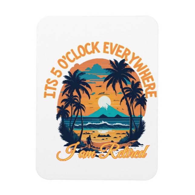 Its 5 o clock everywhere I am retired Magnet (Vertical)