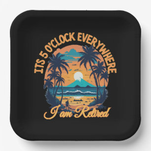 Its 5 o clock everywhere I am retired Paper Plate