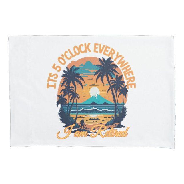 Its 5 o clock everywhere I am retired Pillowcase (Front)