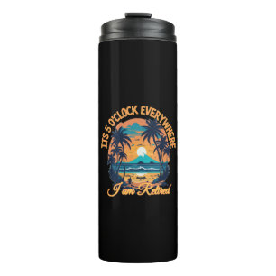 Its 5 o clock everywhere I am retired Thermal Tumbler