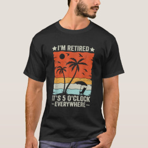 It's 5 O Clock Everywhere I'm Retired Summer T-Shirt