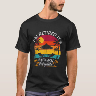 It's 5 O Clock Everywhere I'm Retired Summer T-Shirt