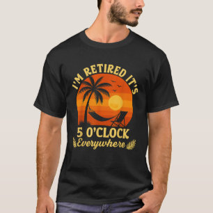 It's 5 O Clock Everywhere I'm Retired Summer T-Shirt