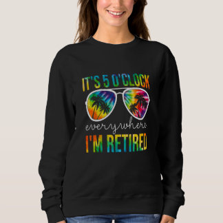 It's 5 O'clock Everywhere I'm Retired Apparel Sweatshirt