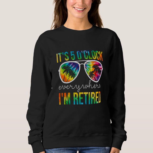 It's 5 O'clock Everywhere I'm Retired Apparel Sweatshirt (Front)