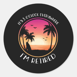 It's 5 O'clock Everywhere I'm Retired  Classic Round Sticker