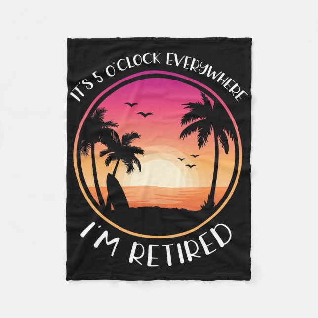 It's 5 O'clock Everywhere I'm Retired  Fleece Blanket (Front)