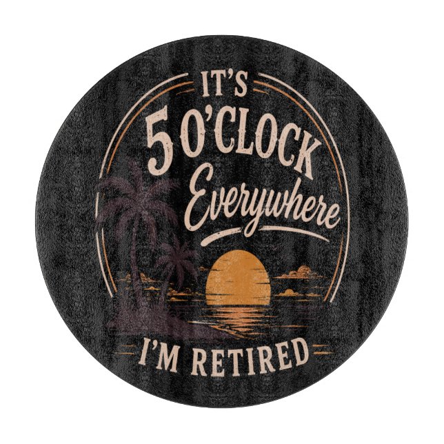 It's 5 O'clock Everywhere, I'm Retired Funny  Cutting Board (Front)