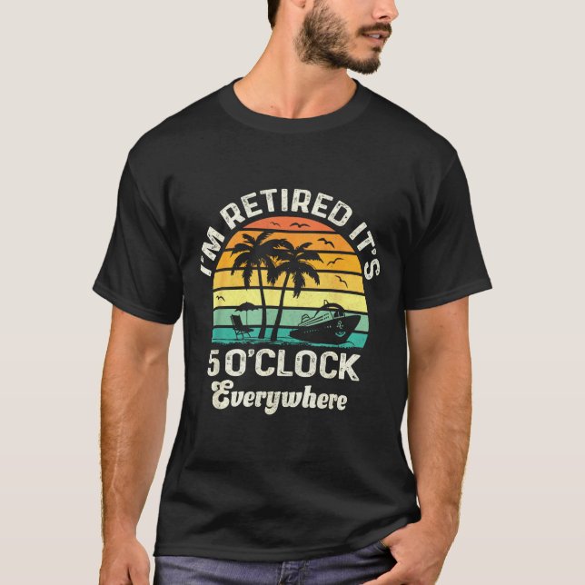 It's 5 O'clock Everywhere I'm Retired Funny Retire T-Shirt (Front)