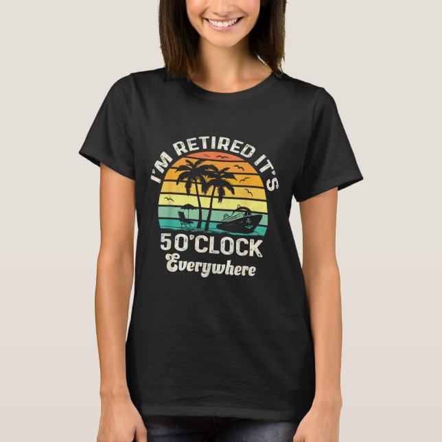 It's 5 O'clock Everywhere I'm Retired Funny Retire T-Shirt (Front)