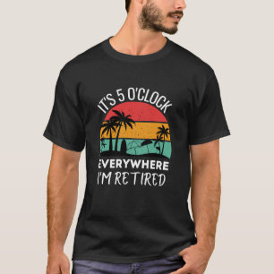 It's 5 o'clock everywhere i'm retired funny work T-Shirt