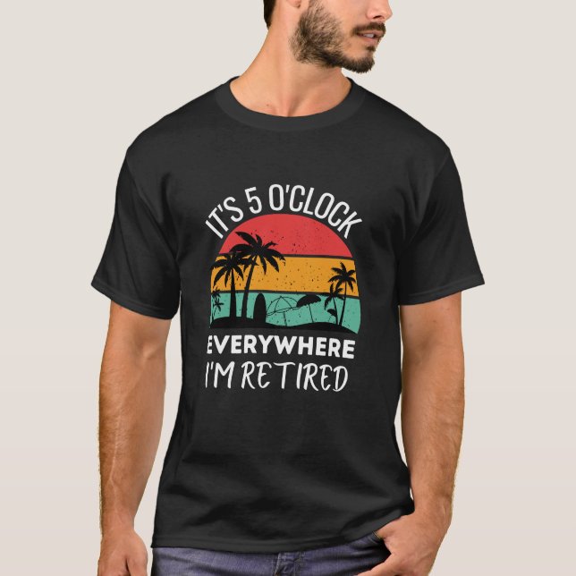 It's 5 o'clock everywhere i'm retired funny work T-Shirt (Front)