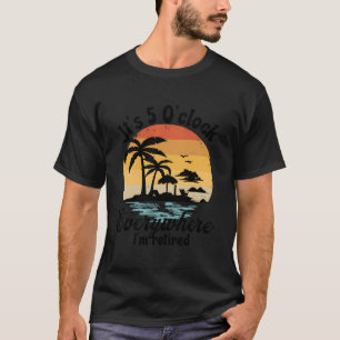 It'S 5 O'Clock Everywhere I'M Retired Retiret Py T-Shirt