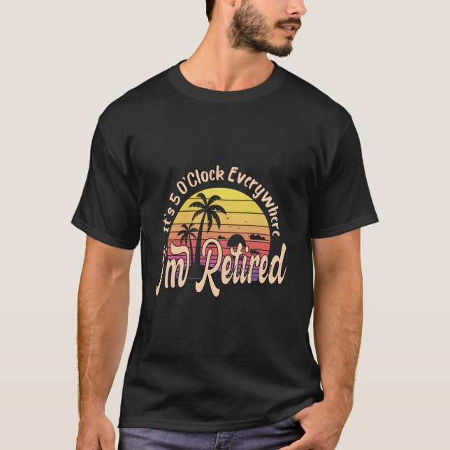 It'S 5 O'Clock Everywhere I'M Retired Retiret Py T-Shirt (Front)