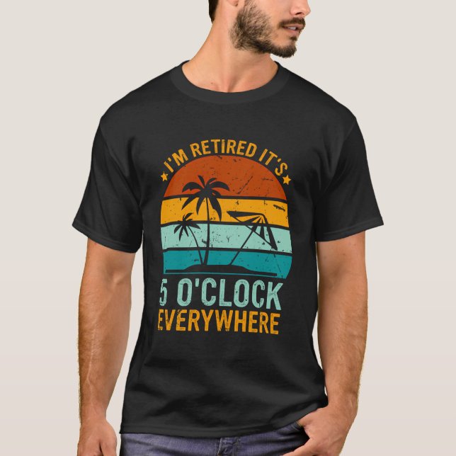 It'S 5 O'Clock Everywhere I'M Retired Summer Retir T-Shirt (Front)